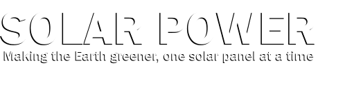 Solar Power  Making the Earth greener, one solar panel at a time Solar Power  Making the Earth greener, one solar panel at a time